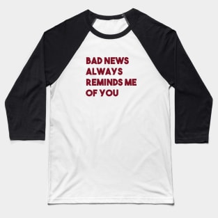 Bad News Always Reminds Me Of You, burgundy Baseball T-Shirt